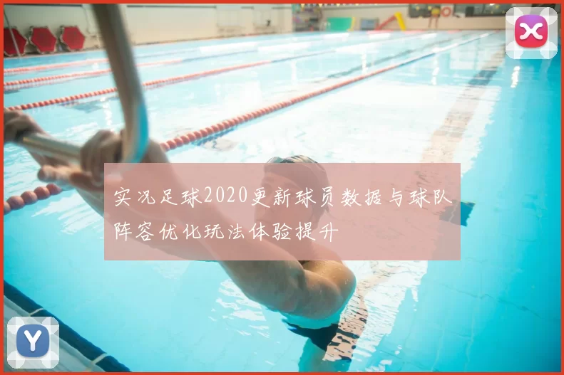 实况足球2020更新球员数据与球队阵容优化玩法体验提升