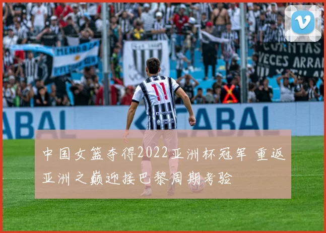中国女篮夺得2022亚洲杯冠军 重返亚洲之巅迎接巴黎周期考验