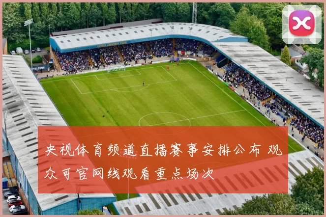 央视体育频道直播赛事安排公布 观众可官网线观看重点场次