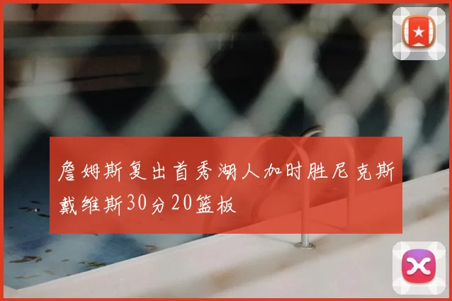 詹姆斯复出首秀湖人加时胜尼克斯戴维斯30分20篮板