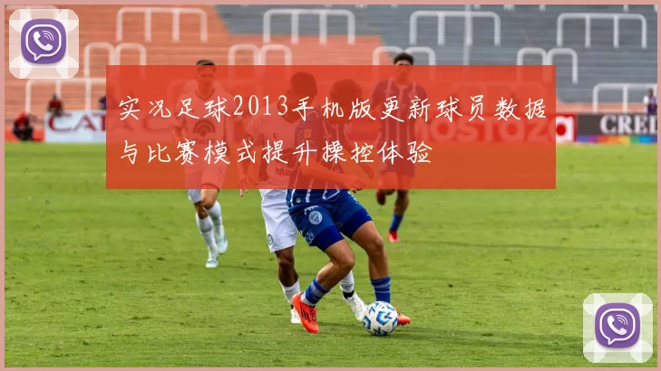 实况足球2013手机版更新球员数据与比赛模式提升操控体验