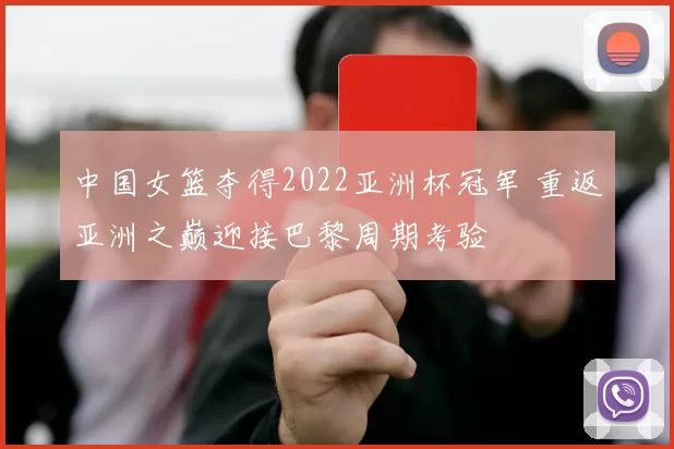 中国女篮夺得2022亚洲杯冠军 重返亚洲之巅迎接巴黎周期考验