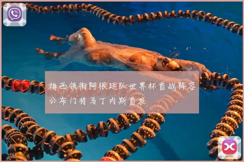 梅西领衔阿根廷队世界杯首战阵容公布门将马丁内斯首发