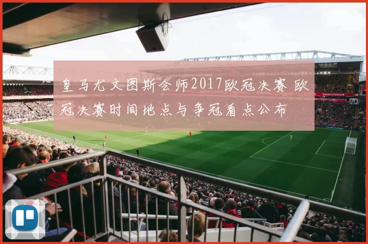 皇马尤文图斯会师2017欧冠决赛 欧冠决赛时间地点与争冠看点公布