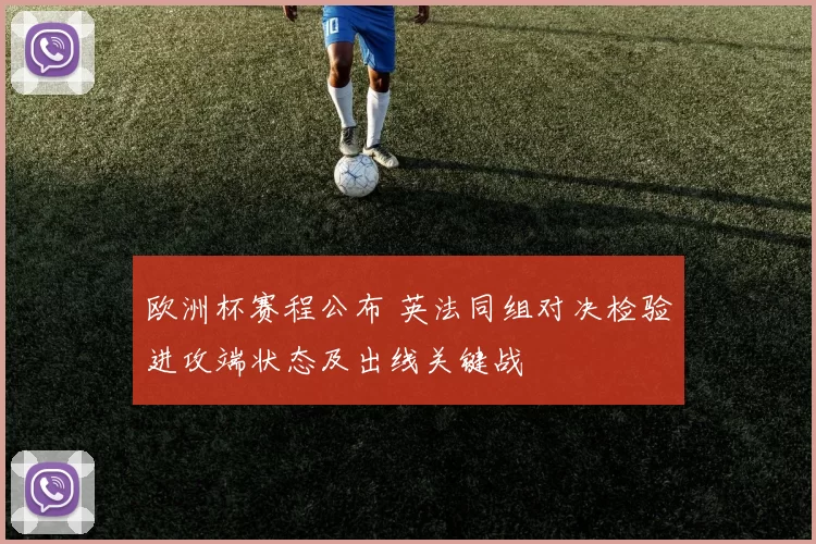 欧洲杯赛程公布 英法同组对决检验进攻端状态及出线关键战