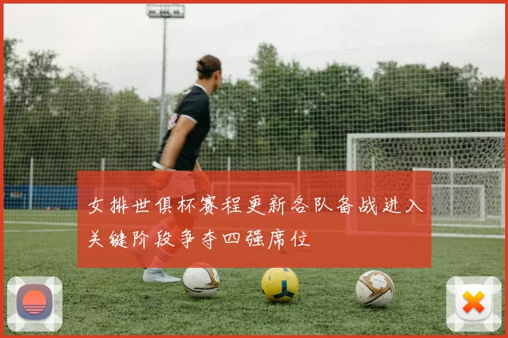 女排世俱杯赛程更新各队备战进入关键阶段争夺四强席位