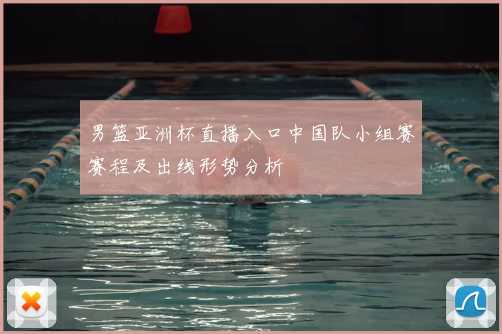 男篮亚洲杯直播入口中国队小组赛赛程及出线形势分析