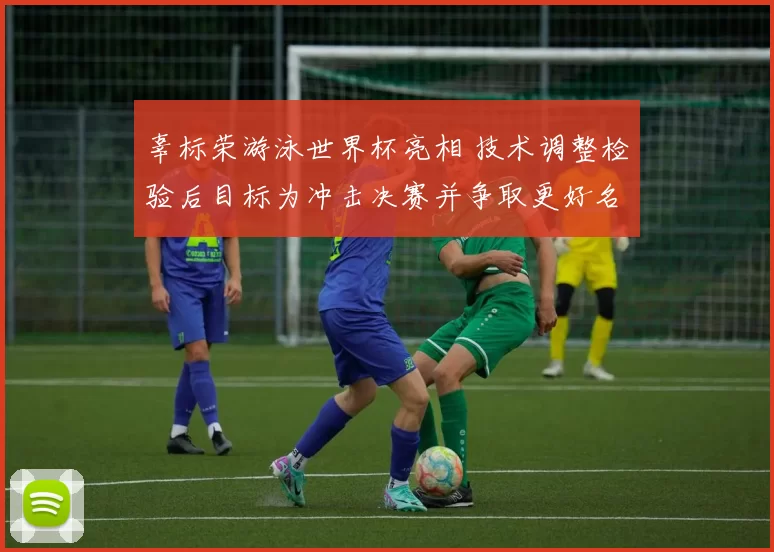 辜标荣游泳世界杯亮相 技术调整检验后目标为冲击决赛并争取更好名次