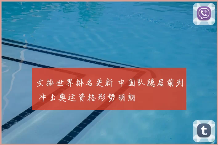 女排世界排名更新 中国队稳居前列 冲击奥运资格形势明朗