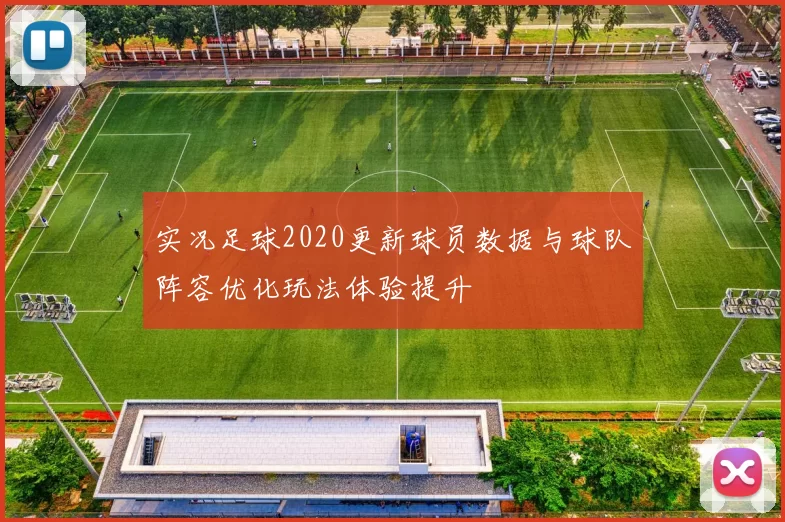 实况足球2020更新球员数据与球队阵容优化玩法体验提升